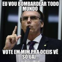 EU VOU BOMBARDEAR TODO MUNDO VOTE EM MIM PRA OCEIS VÊ SÓ UAI...