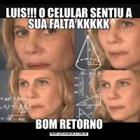 LUIS!!! O CELULAR SENTIU A SUA FALTA KKKKKBOM RETORNO