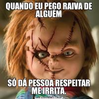 QUANDO EU PEGO RAIVA DE ALGUÉMSÓ DÁ PESSOA RESPEITAR ME IRRITA.