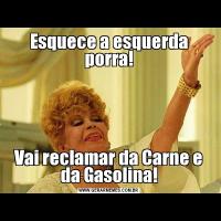 Esquece a esquerda porra!Vai reclamar da Carne e da Gasolina!
