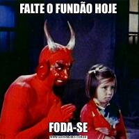 FALTE O FUNDÃO HOJEFODA-SE