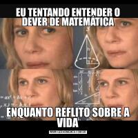 EU TENTANDO ENTENDER O DEVER DE MATEMÁTICAENQUANTO REFLITO SOBRE A VIDA