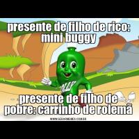 presente de filho de rico: mini buggypresente de filho de pobre: carrinho de rolemã