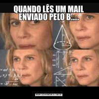 QUANDO LÊS UM MAIL ENVIADO PELO B.....