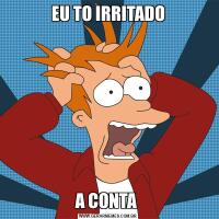EU TO IRRITADOA CONTA 