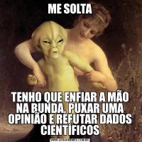 ME SOLTATENHO QUE ENFIAR A MÃO NA BUNDA, PUXAR UMA OPINIÃO E REFUTAR DADOS CIENTÍFICOS