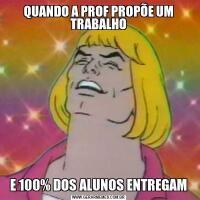 QUANDO A PROF PROPÕE UM TRABALHOE 100% DOS ALUNOS ENTREGAM