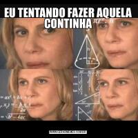 EU TENTANDO FAZER AQUELA CONTINHA
