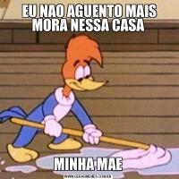  EU NAO AGUENTO MAIS MORA NESSA CASAMINHA MAE