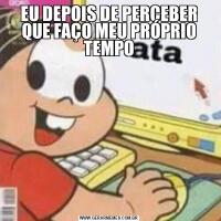 EU DEPOIS DE PERCEBER QUE FAÇO MEU PRÓPRIO TEMPO