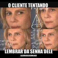 O CLIENTE TENTANDO LEMBRAR DA SENHA DELE