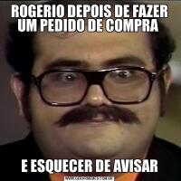 ROGERIO DEPOIS DE FAZER UM PEDIDO DE COMPRA E ESQUECER DE AVISAR