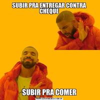 SUBIR PRA ENTREGAR CONTRA CHEQUESUBIR PRA COMER