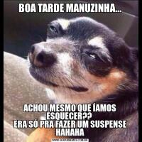 BOA TARDE MANUZINHA...ACHOU MESMO QUE ÍAMOS ESQUECER?? 
ERA SÓ PRA FAZER UM SUSPENSE HAHAHA