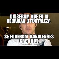 DISSERAM QUE EU IA REBAIXAR O FORTALEZA SE FUDERAM  KANALENSES CRETINOS