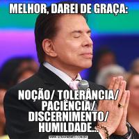 MELHOR, DAREI DE GRAÇA:NOÇÃO/ TOLERÂNCIA/ PACIÊNCIA/ DISCERNIMENTO/ HUMILDADE...