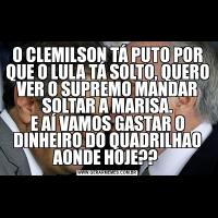 O CLEMILSON TÁ PUTO POR QUE O LULA TÁ SOLTO, QUERO VER O SUPREMO MANDAR SOLTAR A MARISA.E AÍ VAMOS GASTAR O DINHEIRO DO QUADRILHAO AONDE HOJE?? 