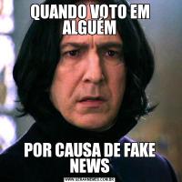 QUANDO VOTO EM ALGUÉMPOR CAUSA DE FAKE NEWS