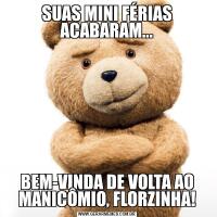 SUAS MINI FÉRIAS ACABARAM...BEM-VINDA DE VOLTA AO MANICÔMIO, FLORZINHA!