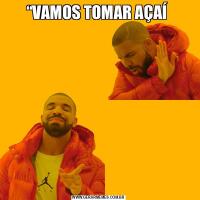 “VAMOS TOMAR AÇAÍ 