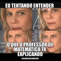 EU TENTANDO ENTENDER O QUE O PROFESSOR DE MATEMATICA TA EXPLICANDO