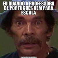 EU QUANDO A PROFESSORA DE PORTUGUÊS VEM PARA ESCOLA