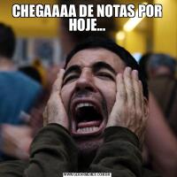 CHEGAAAA DE NOTAS POR HOJE...