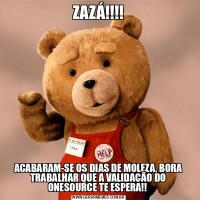 ZAZÁ!!!!ACABARAM-SE OS DIAS DE MOLEZA, BORA TRABALHAR QUE A VALIDAÇÃO DO ONESOURCE TE ESPERA!! 