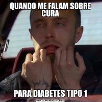 QUANDO ME FALAM SOBRE CURAPARA DIABETES TIPO 1