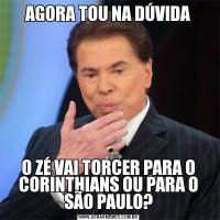AGORA TOU NA DÚVIDAO ZÉ VAI TORCER PARA O CORINTHIANS OU PARA O SÃO PAULO?