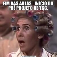 FIM DAS AULAS | INÍCIO DO PRÉ PROJETO DE TCC.