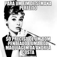 PARA UM FIM DE SEMANA PERFEITOSÓ PRECISO DE UM BOM PENTEADO E UMA BOA MAQUIAGEM DA ANDRÉA COSTA