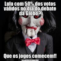 Lula com 50% dos votos válidos no dia do debate da Globo?Que os jogos comecem!!