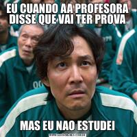 EU CUANDO AA PROFESORA DISSE QUE VAI TER PROVAMAS EU NAO ESTUDEI