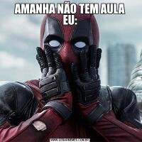 AMANHA NÃO TEM AULA
EU:
