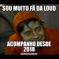 SOU MUITO FÃ DA LOUDACOMPANHO DESDE 2018
