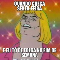 QUANDO CHEGA SEXTA-FEIRAE EU TÔ DE FOLGA NO FIM DE SEMANA