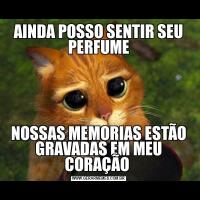 AINDA POSSO SENTIR SEU PERFUMENOSSAS MEMORIAS ESTÃO GRAVADAS EM MEU CORAÇÃO 