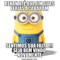 RENAN ATÉ QUE FIM SUAS FERIAS ACABARAMSENTIMOS SUA FALTA !!! SEJA BEM VINDO NOVAMENTE