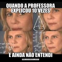 QUANDO A PROFESSORA EXPLICOU 10 VEZESE AINDA NÃO ENTENDI