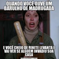 QUANDO VOCÊ OUVE UM BARULHO DE MADRUGADAE VOCÊ CHEIO DE RINITE LEVANTA E VAI VER SE ALGUÉM INVADIU SUA CASA