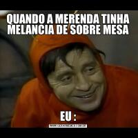 QUANDO A MERENDA TINHA MELANCIA DE SOBRE MESAEU :