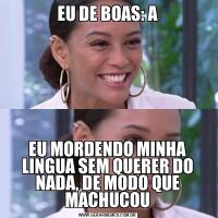 EU DE BOAS: AEU MORDENDO MINHA LINGUA SEM QUERER DO NADA, DE MODO QUE MACHUCOU