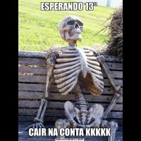 ESPERANDO 13° CAIR NA CONTA KKKKK