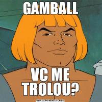 GAMBALLVC ME TROLOU?