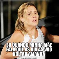 EU QUANDO MINHA MÃE FALA QUE AS AULAS VÃO VOLTAR AMANHÃ