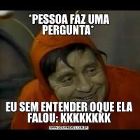 *PESSOA FAZ UMA PERGUNTA* EU SEM ENTENDER OQUE ELA FALOU: KKKKKKKK