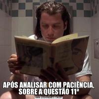 APÓS ANALISAR COM PACIÊNCIA, SOBRE A QUESTÃO 11ª