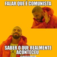 FALAR QUE É COMUNISTASABER O QUE REALMENTE ACONTECEU 