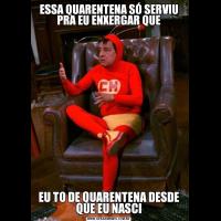 ESSA QUARENTENA SÓ SERVIU PRA EU ENXERGAR QUEEU TO DE QUARENTENA DESDE QUE EU NASCI